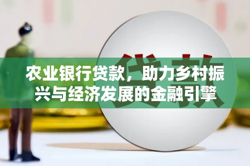 崆峒农业银行贷款，助力乡村振兴与经济发展的金融引擎