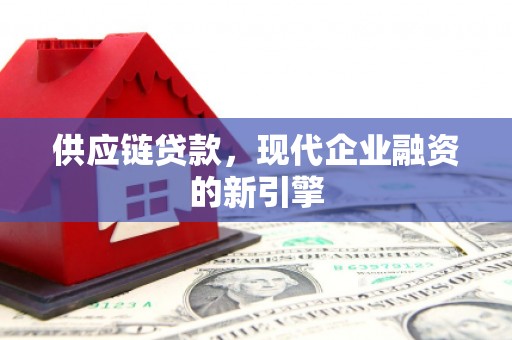 崆峒供应链贷款，现代企业融资的新引擎