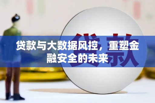崆峒贷款与大数据风控，重塑金融安全的未来