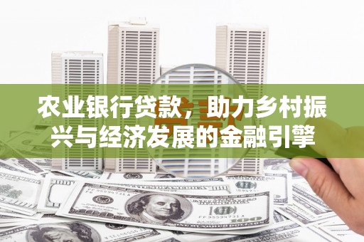 崆峒农业银行贷款，助力乡村振兴与经济发展的金融引擎