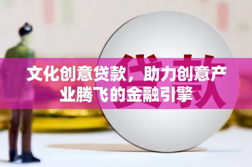 崆峒文化创意贷款，助力创意产业腾飞的金融引擎