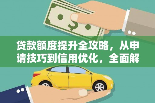 崆峒贷款额度提升全攻略，从申请技巧到信用优化，全面解析