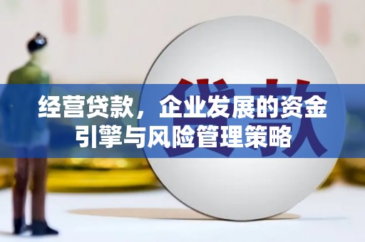 崆峒经营贷款，企业发展的资金引擎与风险管理策略