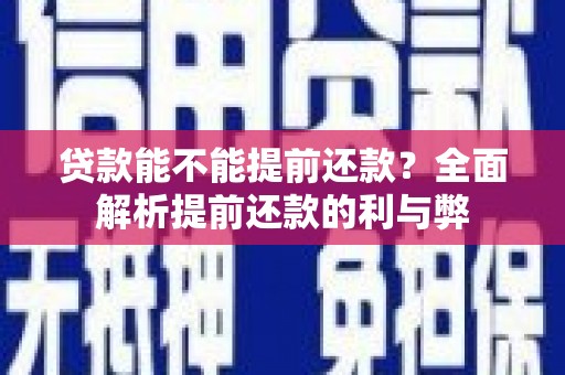 崆峒贷款能不能提前还款？全面解析提前还款的利与弊