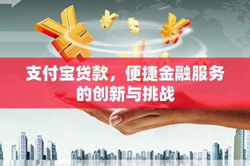 崆峒支付宝贷款，便捷金融服务的创新与挑战