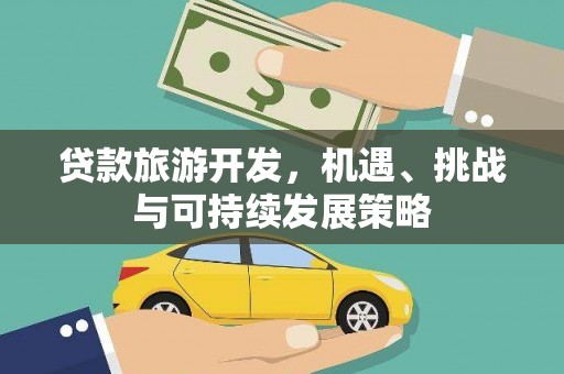 崆峒贷款旅游开发，机遇、挑战与可持续发展策略
