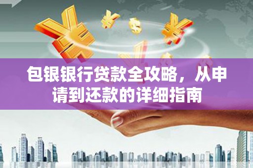 崆峒包银银行贷款全攻略，从申请到还款的详细指南