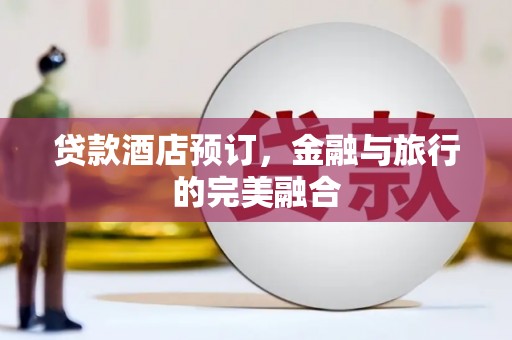 崆峒贷款酒店预订，金融与旅行的完美融合
