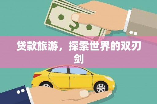 崆峒贷款旅游，探索世界的双刃剑