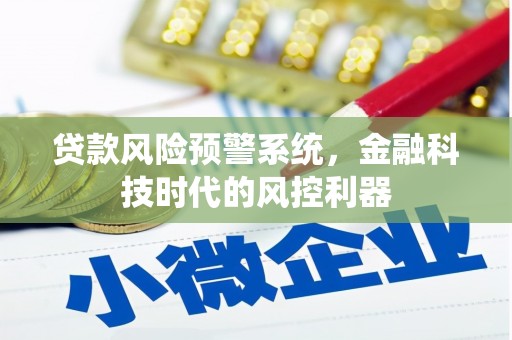 崆峒贷款风险预警系统，金融科技时代的风控利器