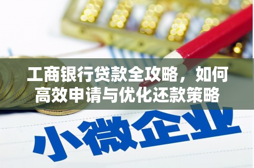 崆峒工商银行贷款全攻略，如何高效申请与优化还款策略