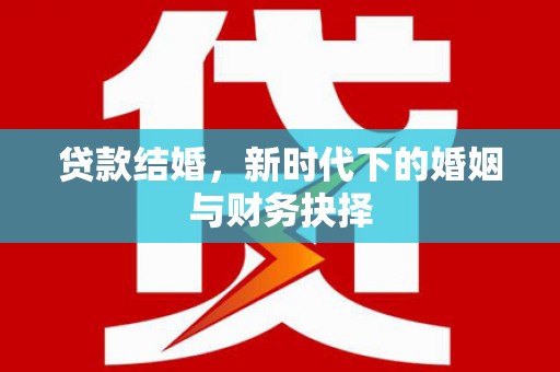 崆峒贷款结婚，新时代下的婚姻与财务抉择