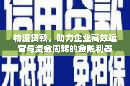 崆峒物流贷款，助力企业高效运营与资金周转的金融利器