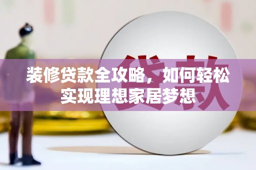 崆峒装修贷款全攻略，如何轻松实现理想家居梦想