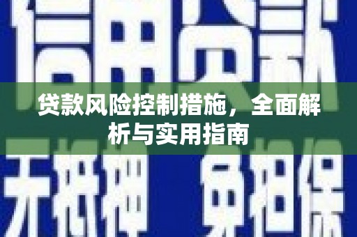 崆峒贷款风险控制措施，全面解析与实用指南