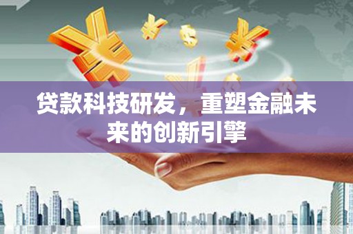 崆峒贷款科技研发，重塑金融未来的创新引擎