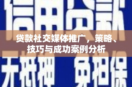 崆峒贷款社交媒体推广，策略、技巧与成功案例分析
