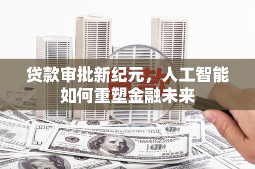 崆峒贷款审批新纪元，人工智能如何重塑金融未来