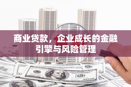 崆峒商业贷款，企业成长的金融引擎与风险管理
