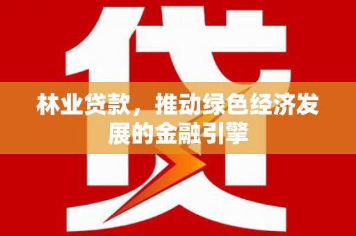 崆峒林业贷款，推动绿色经济发展的金融引擎