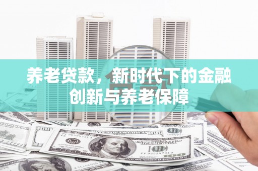 崆峒养老贷款，新时代下的金融创新与养老保障