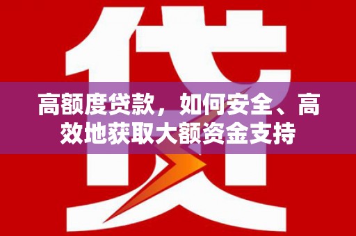 崆峒高额度贷款，如何安全、高效地获取大额资金支持