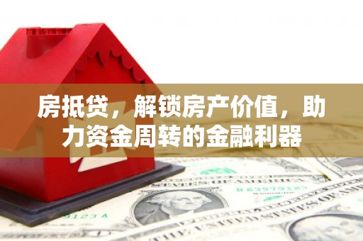 崆峒房抵贷，解锁房产价值，助力资金周转的金融利器