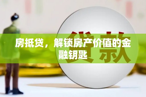 崆峒房抵贷，解锁房产价值的金融钥匙