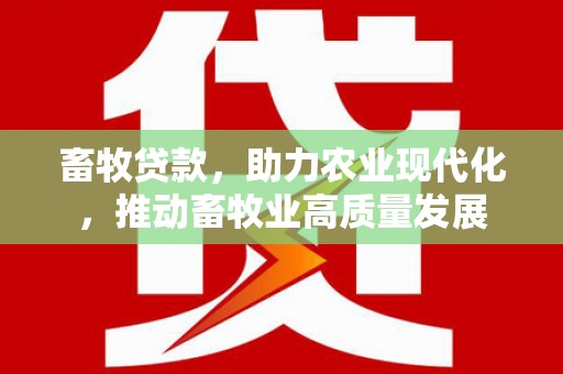 崆峒畜牧贷款，助力农业现代化，推动畜牧业高质量发展