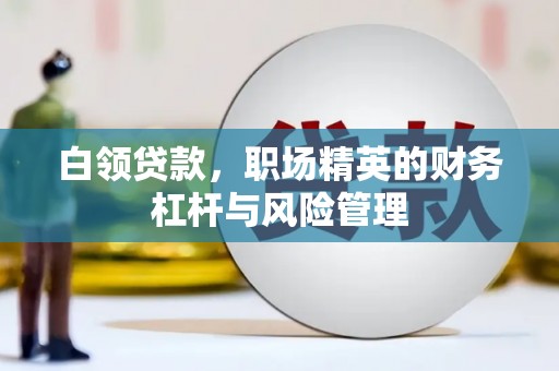 崆峒白领贷款，职场精英的财务杠杆与风险管理