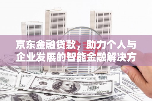 崆峒京东金融贷款，助力个人与企业发展的智能金融解决方案