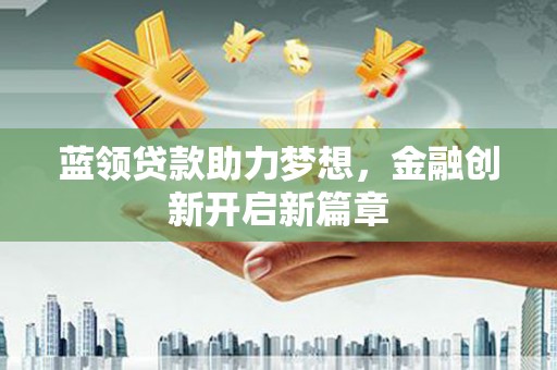 崆峒蓝领贷款助力梦想，金融创新开启新篇章