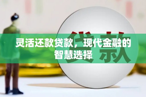 崆峒灵活还款贷款，现代金融的智慧选择