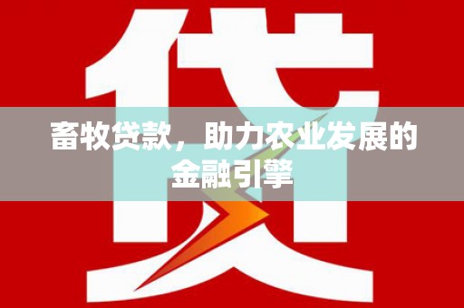崆峒畜牧贷款，助力农业发展的金融引擎
