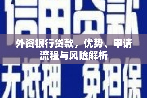 崆峒外资银行贷款，优势、申请流程与风险解析