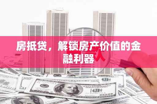 崆峒房抵贷，解锁房产价值的金融利器