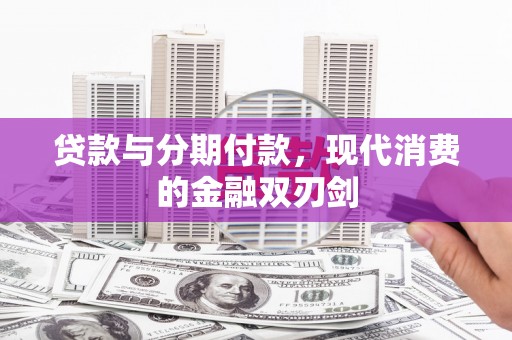 崆峒贷款与分期付款，现代消费的金融双刃剑