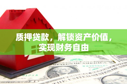 崆峒质押贷款，解锁资产价值，实现财务自由
