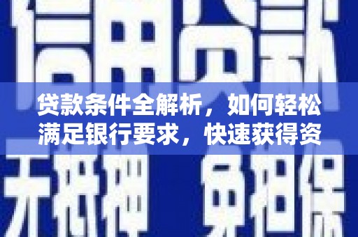 崆峒贷款条件全解析，如何轻松满足银行要求，快速获得资金支持