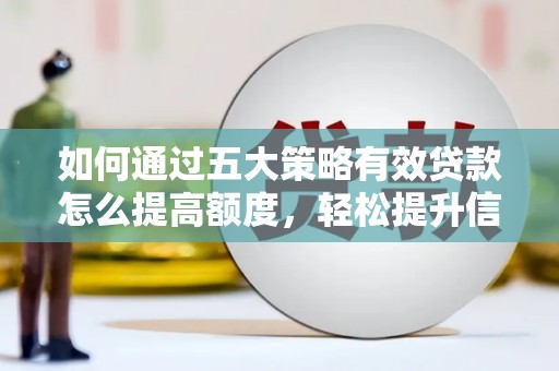 崆峒如何通过五大策略有效贷款怎么提高额度，轻松提升信用价值