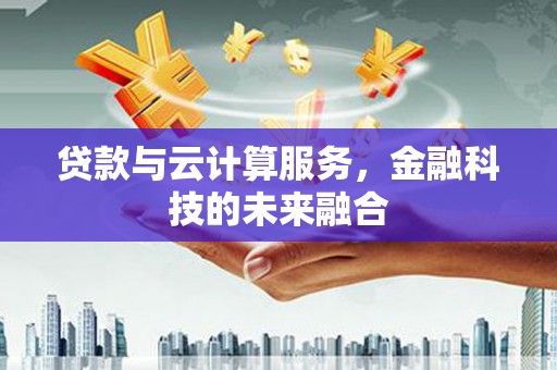 崆峒贷款与云计算服务，金融科技的未来融合