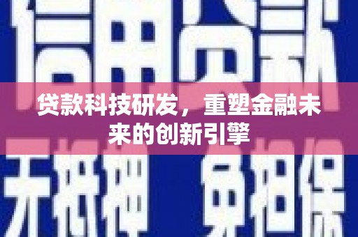崆峒贷款科技研发，重塑金融未来的创新引擎