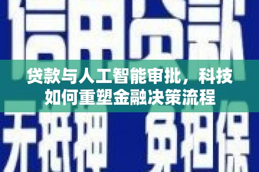 崆峒贷款与人工智能审批，科技如何重塑金融决策流程