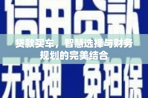 崆峒贷款买车，智慧选择与财务规划的完美结合