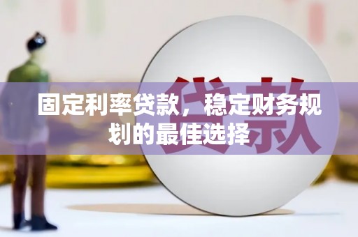 崆峒固定利率贷款，稳定财务规划的最佳选择