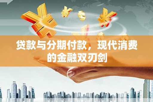 崆峒贷款与分期付款，现代消费的金融双刃剑
