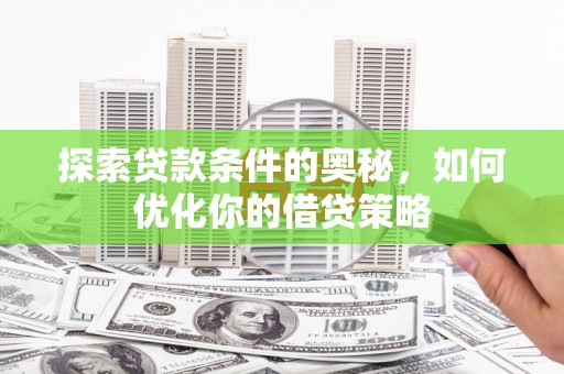 崆峒探索贷款条件的奥秘，如何优化你的借贷策略