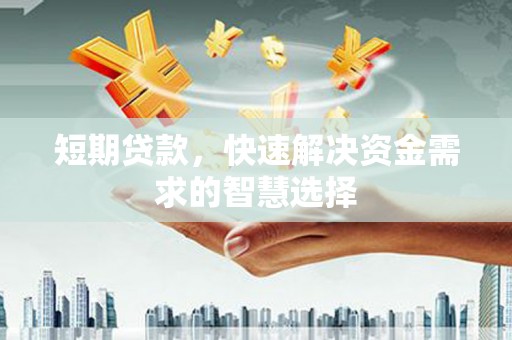 崆峒短期贷款，快速解决资金需求的智慧选择
