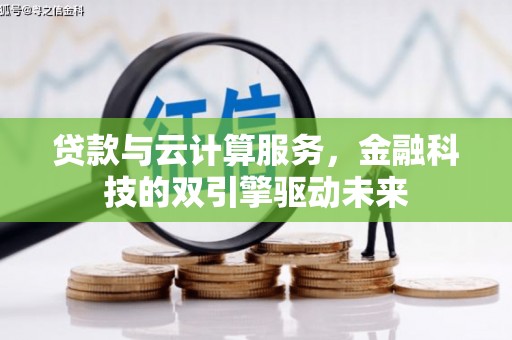 崆峒贷款与云计算服务，金融科技的双引擎驱动未来