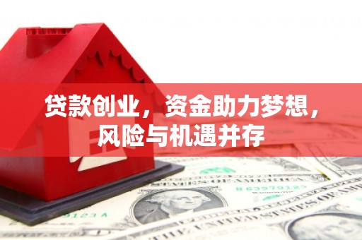 崆峒贷款创业，资金助力梦想，风险与机遇并存